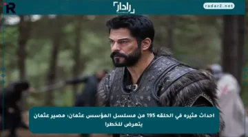 أحداث مثيرة في الحلقة 195 من مسلسل المؤسس عثمان: مصير عثمان يتعرض للخطر!